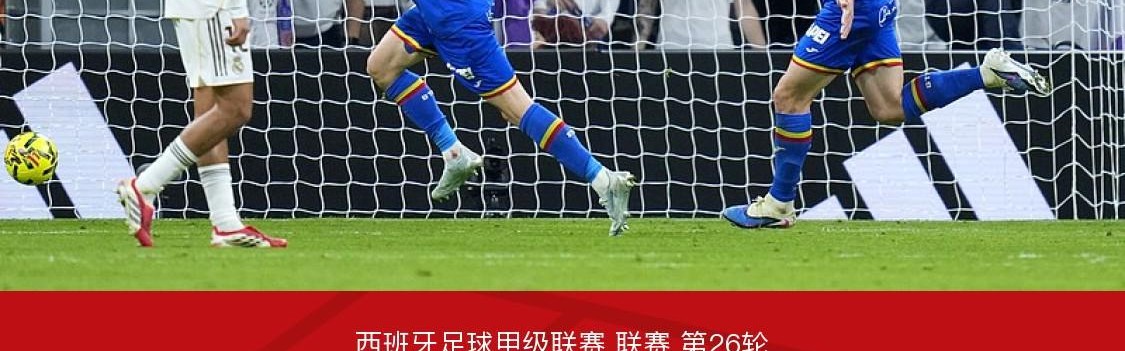 开云下载-剑南春｜皇马0-1赫塔费，萨特里亚诺凌空斩，维尼修斯失单刀